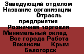 Заведующий отделом › Название организации ­ Prisma › Отрасль предприятия ­ Розничная торговля › Минимальный оклад ­ 1 - Все города Работа » Вакансии   . Крым,Белогорск